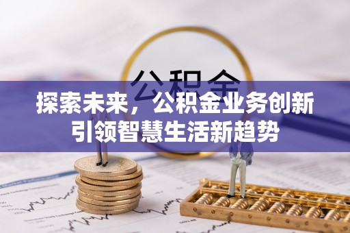 黟县探索未来，公积金业务创新引领智慧生活新趋势
