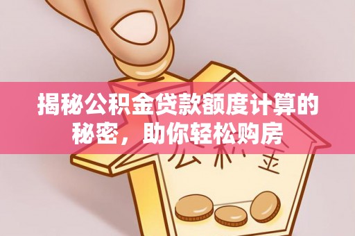 黟县揭秘公积金贷款额度计算的秘密，助你轻松购房