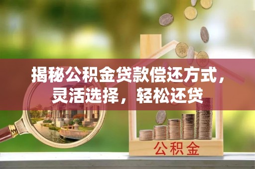 黟县揭秘公积金贷款偿还方式，灵活选择，轻松还贷