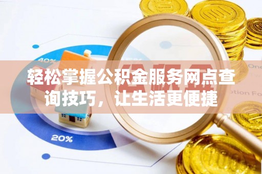 黟县轻松掌握公积金服务网点查询技巧，让生活更便捷