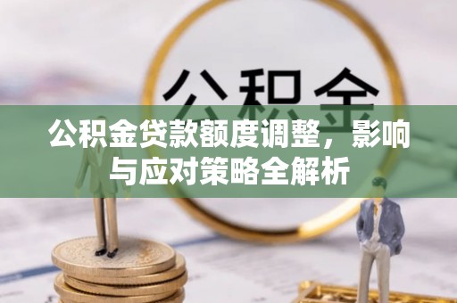 黟县公积金贷款额度调整，影响与应对策略全解析