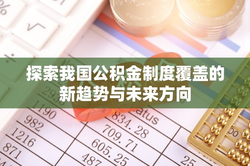黟县探索我国公积金制度覆盖的新趋势与未来方向