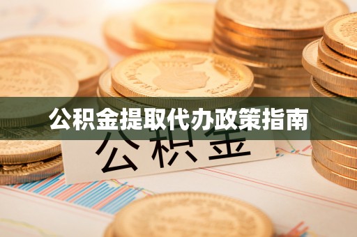 黟县公积金提取代办政策指南