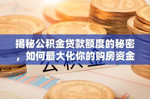 黟县揭秘公积金贷款额度的秘密，如何最大化你的购房资金