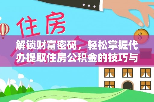 黟县解锁财富密码，轻松掌握代办提取住房公积金的技巧与策略