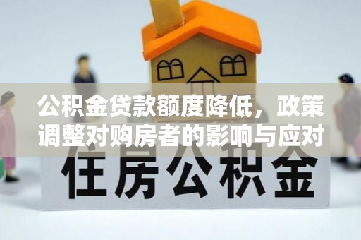 黟县公积金贷款额度降低，政策调整对购房者的影响与应对策略