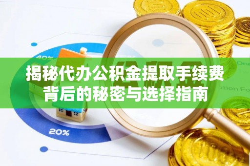 黟县揭秘代办公积金提取手续费背后的秘密与选择指南