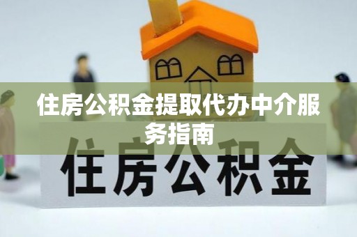 黟县住房公积金提取代办中介服务指南