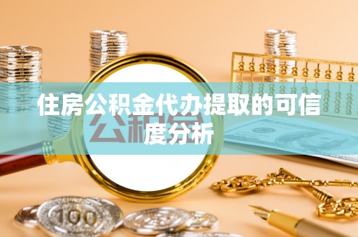黟县住房公积金代办提取的可信度分析