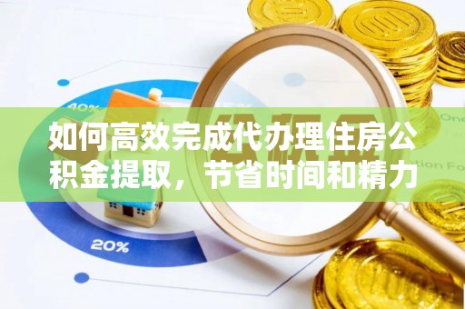 黟县如何高效完成代办理住房公积金提取，节省时间和精力？