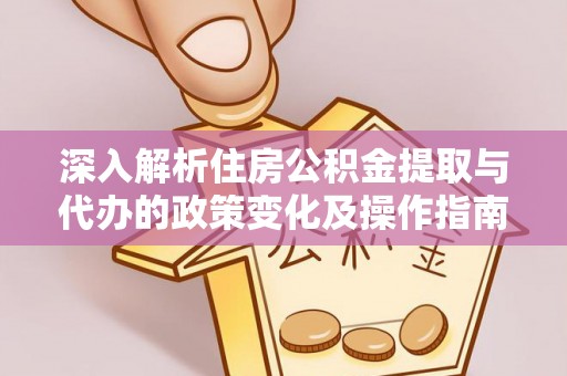 黟县深入解析住房公积金提取与代办的政策变化及操作指南