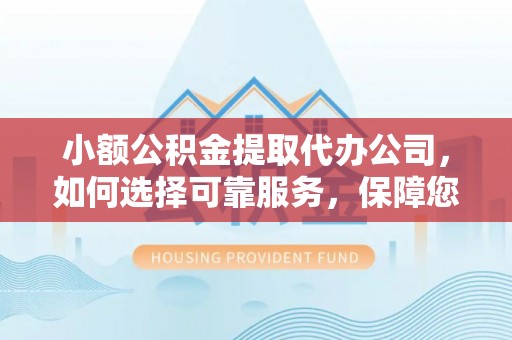 黟县小额公积金提取代办公司，如何选择可靠服务，保障您的资金安全