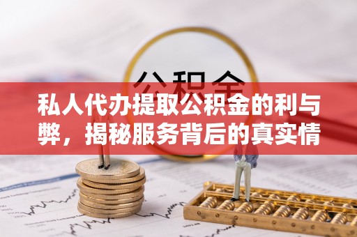 黟县私人代办提取公积金的利与弊，揭秘服务背后的真实情况