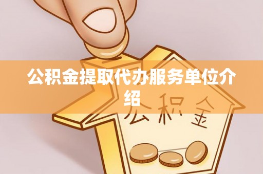 黟县公积金提取代办服务单位介绍