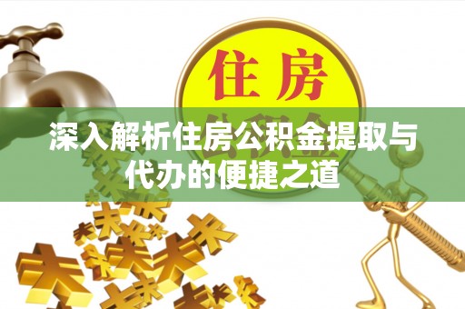 黟县深入解析住房公积金提取与代办的便捷之道