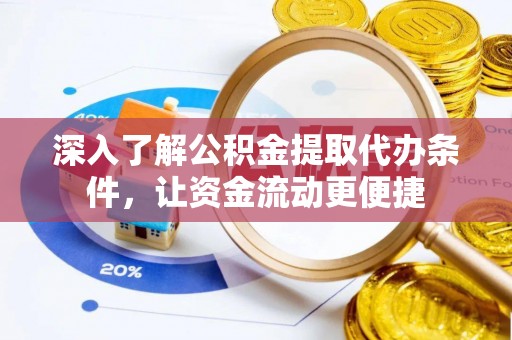 黟县深入了解公积金提取代办条件，让资金流动更便捷