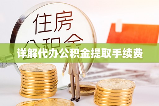 黟县详解代办公积金提取手续费