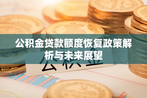 黟县公积金贷款额度恢复政策解析与未来展望