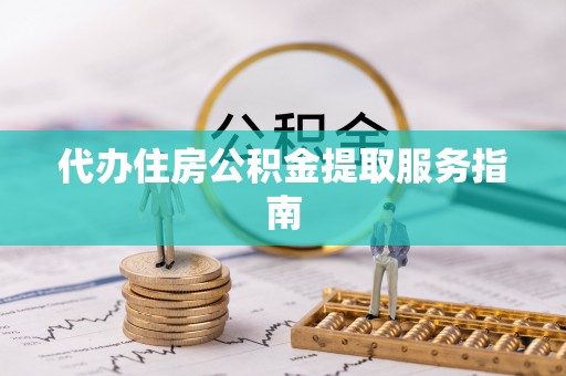 黟县代办住房公积金提取服务指南
