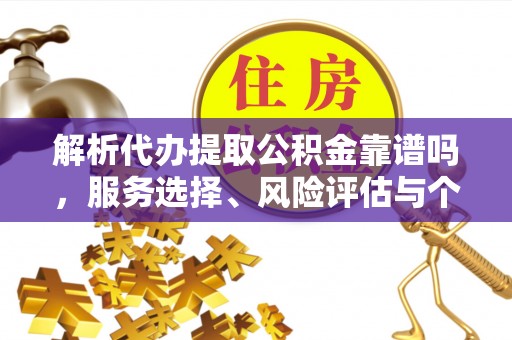 黟县解析代办提取公积金靠谱吗，服务选择、风险评估与个人权益保障