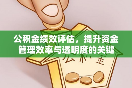 黟县公积金绩效评估，提升资金管理效率与透明度的关键