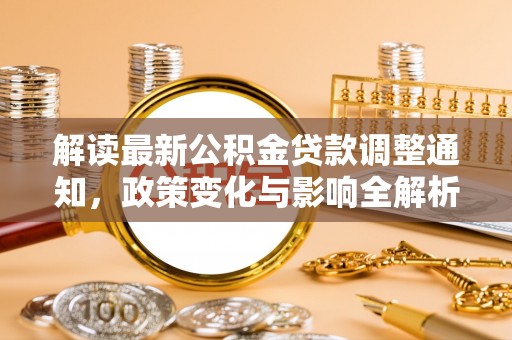 黟县解读最新公积金贷款调整通知，政策变化与影响全解析