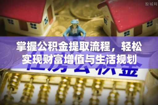 黟县掌握公积金提取流程，轻松实现财富增值与生活规划