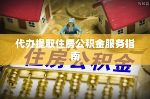 黟县代办提取住房公积金服务指南