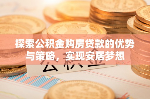 黟县探索公积金购房贷款的优势与策略，实现安居梦想