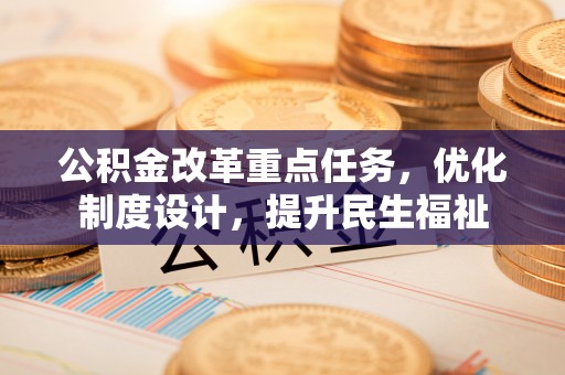 黟县公积金改革重点任务，优化制度设计，提升民生福祉