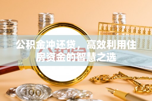 黟县公积金冲还贷，高效利用住房资金的智慧之选
