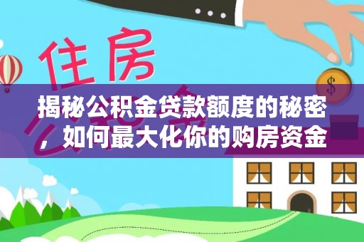 黟县揭秘公积金贷款额度的秘密，如何最大化你的购房资金