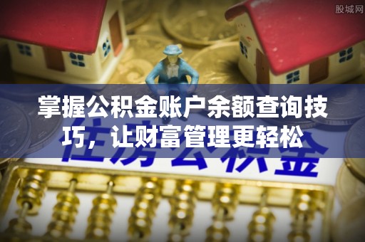 黟县掌握公积金账户余额查询技巧，让财富管理更轻松