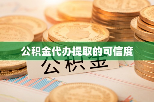 黟县公积金代办提取的可信度