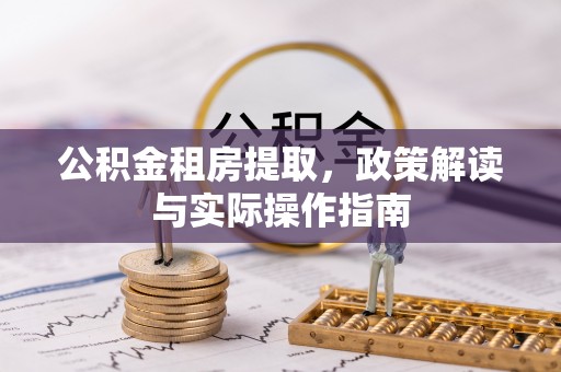 黟县公积金租房提取，政策解读与实际操作指南