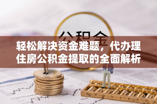 黟县轻松解决资金难题，代办理住房公积金提取的全面解析