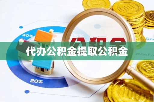 黟县代办公积金提取公积金