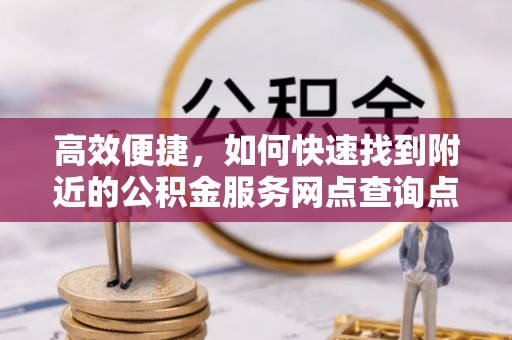 黟县高效便捷，如何快速找到附近的公积金服务网点查询点
