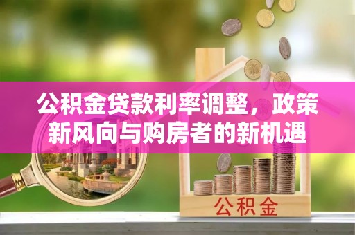黟县公积金贷款利率调整，政策新风向与购房者的新机遇
