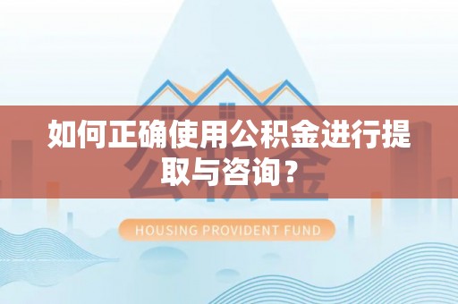 黟县如何正确使用公积金进行提取与咨询？