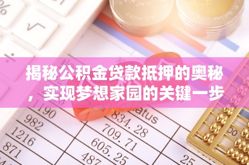 黟县揭秘公积金贷款抵押的奥秘，实现梦想家园的关键一步