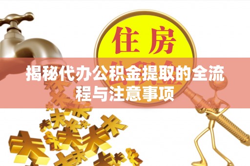黟县揭秘代办公积金提取的全流程与注意事项