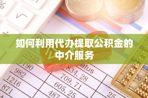 黟县如何利用代办提取公积金的中介服务