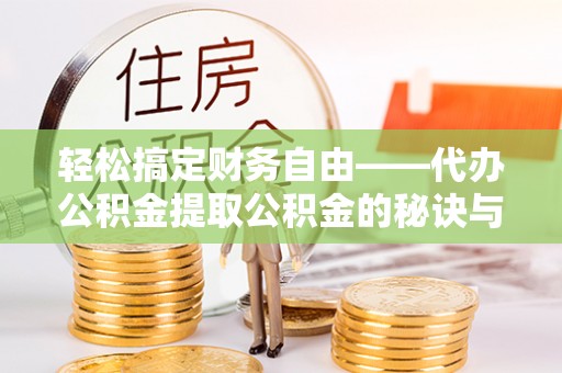 黟县轻松搞定财务自由——代办公积金提取公积金的秘诀与技巧