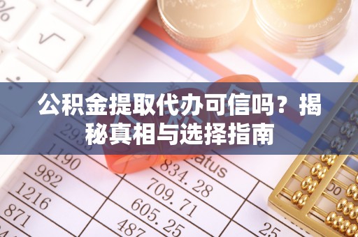 黟县公积金提取代办可信吗？揭秘真相与选择指南