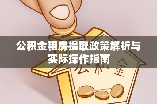 黟县公积金租房提取政策解析与实际操作指南