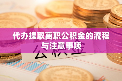 黟县代办提取离职公积金的流程与注意事项