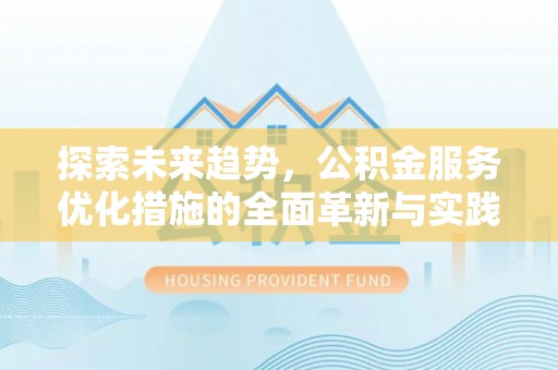 黟县探索未来趋势，公积金服务优化措施的全面革新与实践