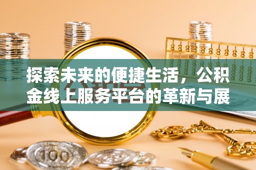 黟县探索未来的便捷生活，公积金线上服务平台的革新与展望
