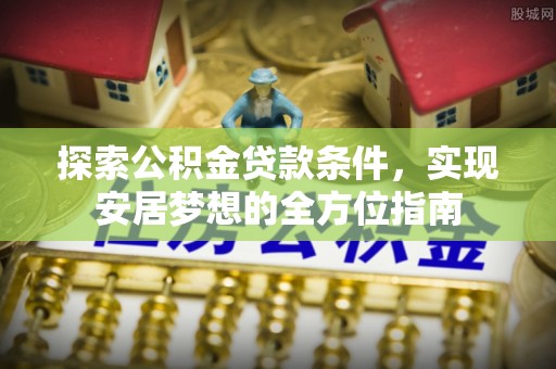 黟县探索公积金贷款条件，实现安居梦想的全方位指南